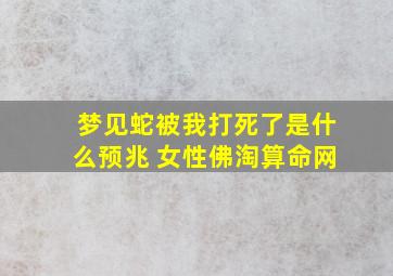 梦见蛇被我打死了是什么预兆 女性佛淘算命网